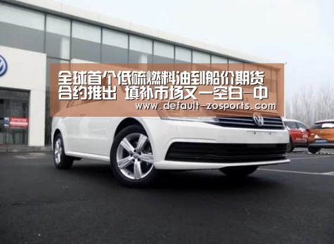 全球首个低硫燃料油到船价期货合约推出 填补市场又一空白-中欧体育官网(图3) zoty体育