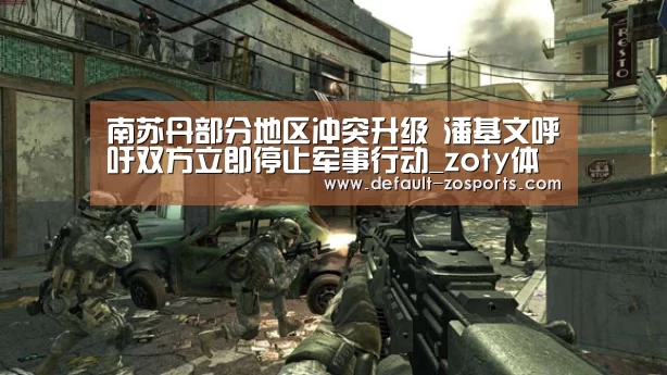 南苏丹部分地区冲突升级 潘基文呼吁双方立即停止军事行动_zo