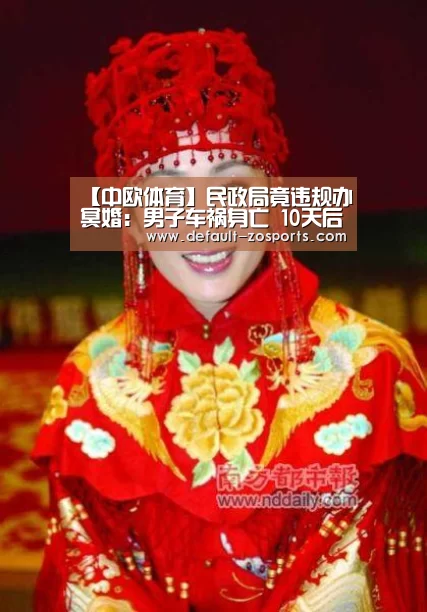 【中欧体育】民政局竟违规办冥婚:男子车祸身亡 10天后“复活”与女友领证(图2) 中欧体育平台