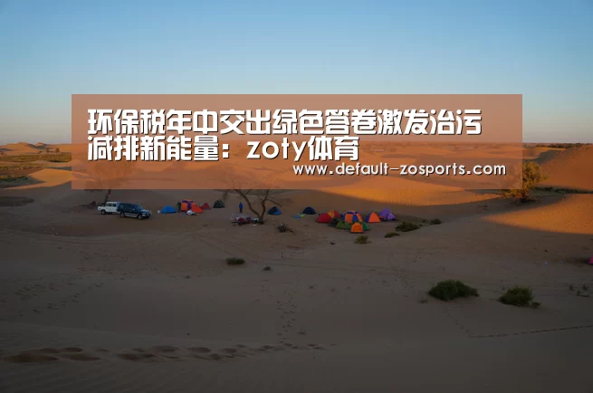 环保税年中交出绿色答卷激发治污减排新能量:zoty体育(图1) 中欧体育官网