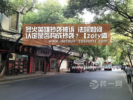 烈火英雄抄袭被诉 法院如何认定是否构成抄袭?【zoty体育】(图3) 中欧体育