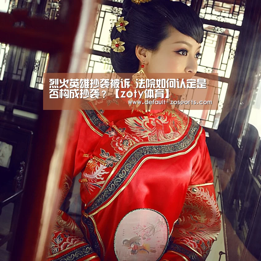 烈火英雄抄袭被诉 法院如何认定是否构成抄袭?【zoty体育】(图2) 中欧体育官网